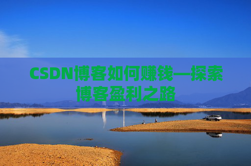 CSDN博客如何赚钱—探索博客盈利之路