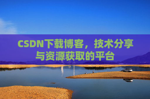 CSDN下载博客，技术分享与资源获取的平台